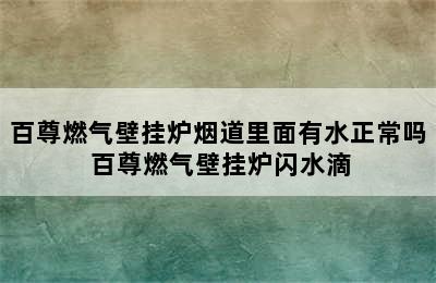 百尊燃气壁挂炉烟道里面有水正常吗 百尊燃气壁挂炉闪水滴